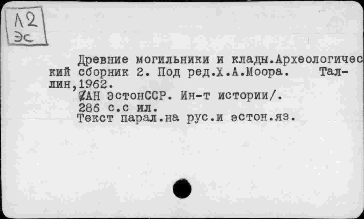 ﻿Древние могильники и клады.Археологичес кий сборник 2. Под ред.Х.А.Моора. Таллин, 1962.
/АН ЭстонССР. Ин-т истории/.
286 с.с ил.
Текст парал.на рус.и эстон.яз.